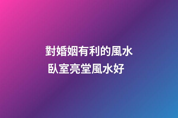 對婚姻有利的風水 臥室亮堂風水好
